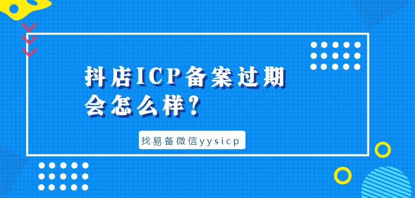 抖店ICP備案過期會怎么樣？